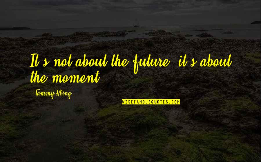 Tough Minded Tender Hearted Quotes By Tammy Kling: It's not about the future, it's about the