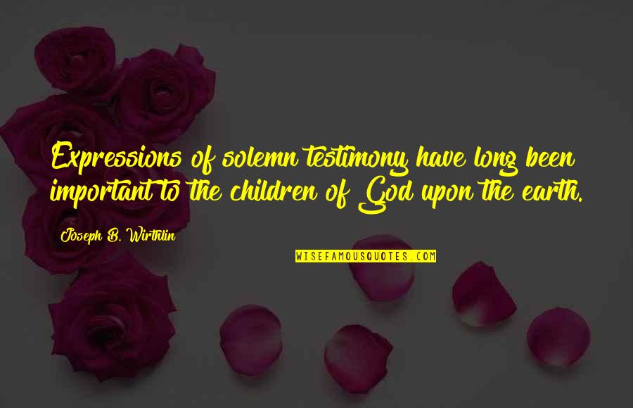 Tough One Liner Quotes By Joseph B. Wirthlin: Expressions of solemn testimony have long been important