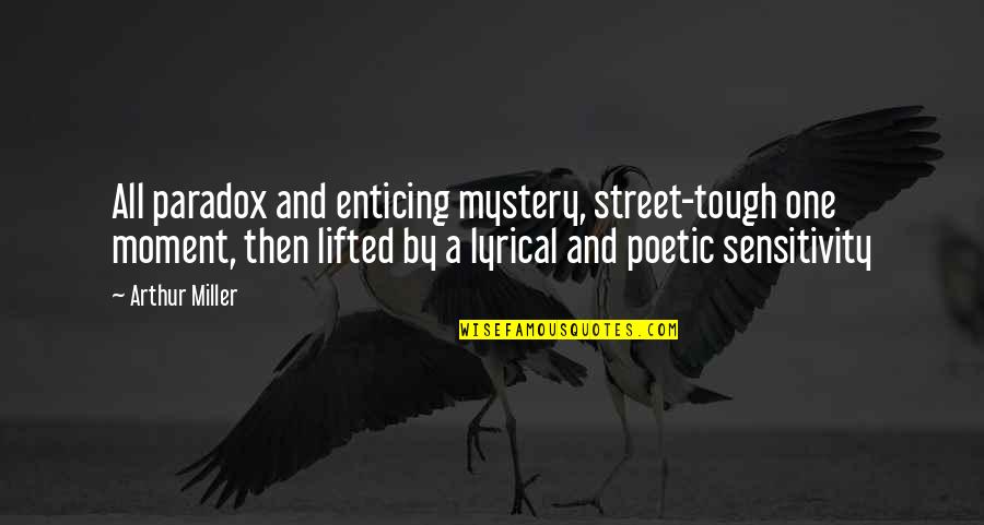 Tough One Quotes By Arthur Miller: All paradox and enticing mystery, street-tough one moment,