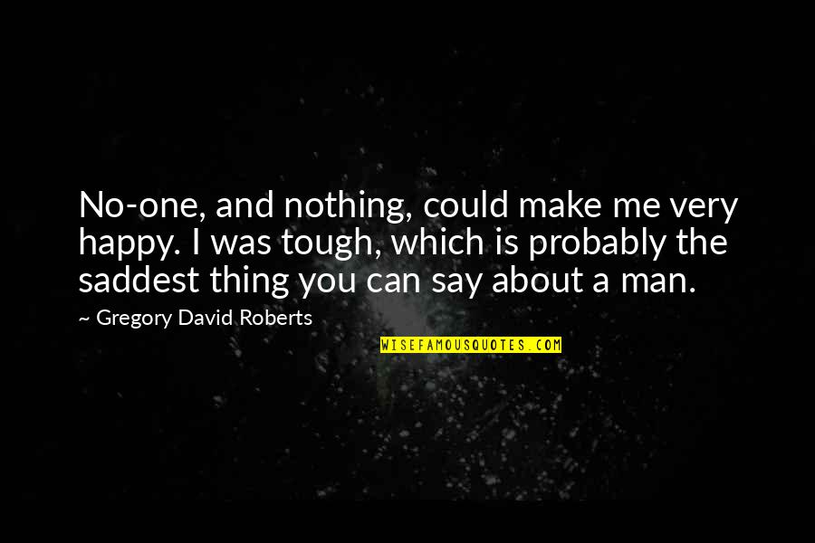 Tough One Quotes By Gregory David Roberts: No-one, and nothing, could make me very happy.