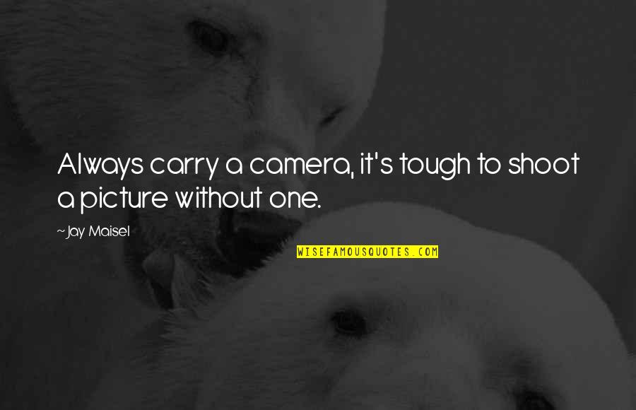 Tough One Quotes By Jay Maisel: Always carry a camera, it's tough to shoot