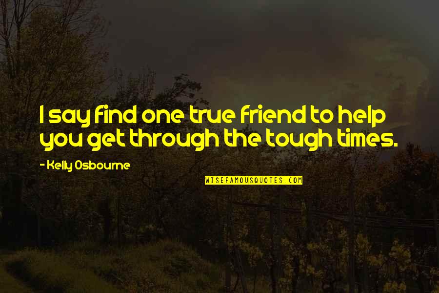 Tough One Quotes By Kelly Osbourne: I say find one true friend to help