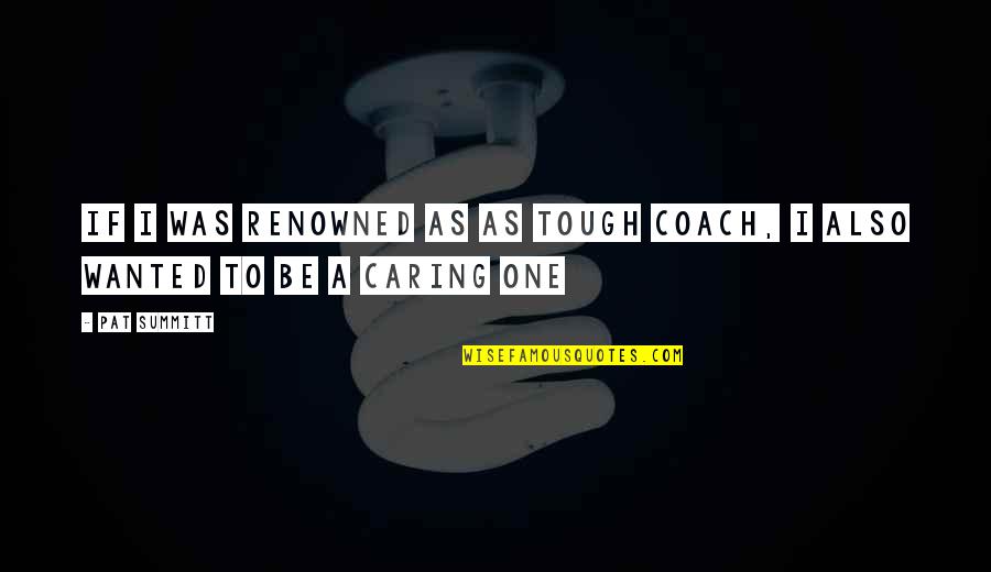 Tough One Quotes By Pat Summitt: If I was renowned as as tough coach,