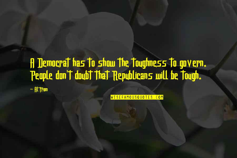 Tough People Quotes By Al From: A Democrat has to show the toughness to