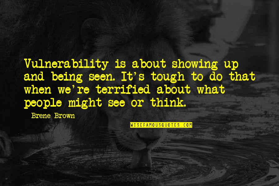 Tough People Quotes By Brene Brown: Vulnerability is about showing up and being seen.