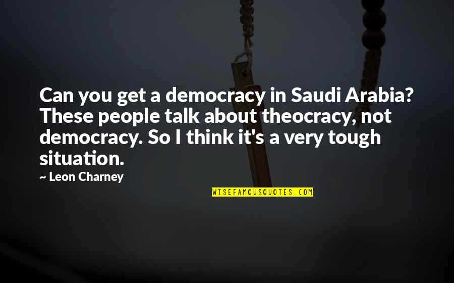 Tough People Quotes By Leon Charney: Can you get a democracy in Saudi Arabia?
