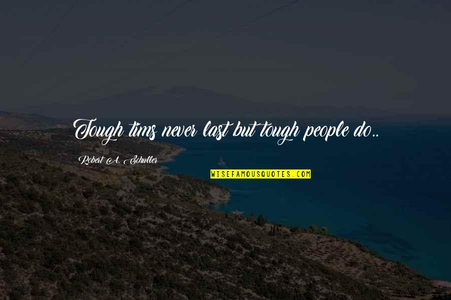 Tough People Quotes By Robert A. Schuller: Tough tims never last but tough people do..