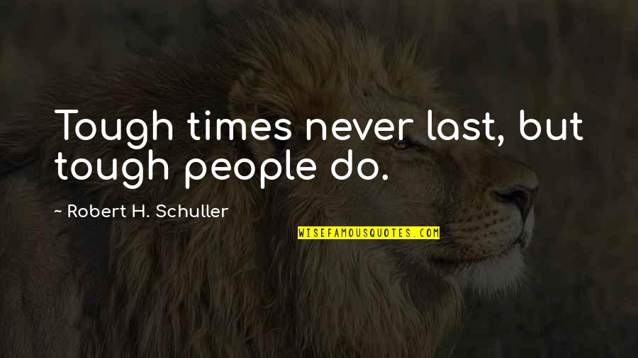 Tough People Quotes By Robert H. Schuller: Tough times never last, but tough people do.
