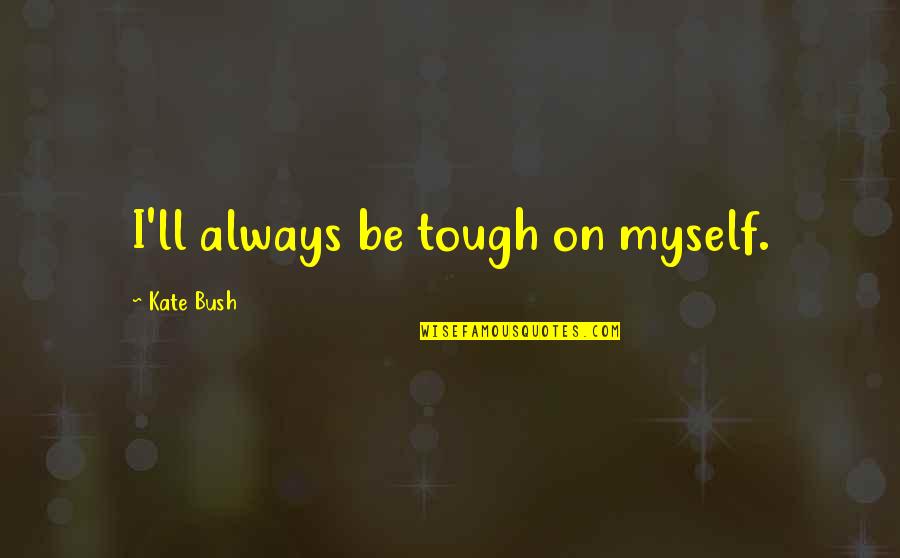 Tough Quotes By Kate Bush: I'll always be tough on myself.