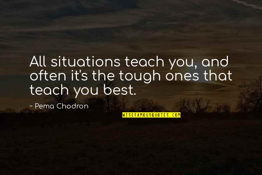 Tough Situations Quotes By Pema Chodron: All situations teach you, and often it's the