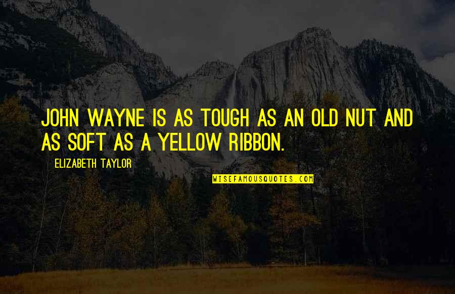 Tough Soft Quotes By Elizabeth Taylor: John Wayne is as tough as an old