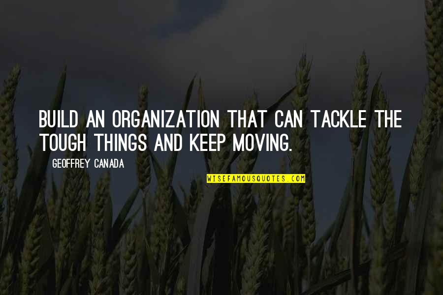 Tough Things Quotes By Geoffrey Canada: Build an organization that can tackle the tough Tough Things Quotes By Geoffrey Canada: Build an organization that can tackle the tough