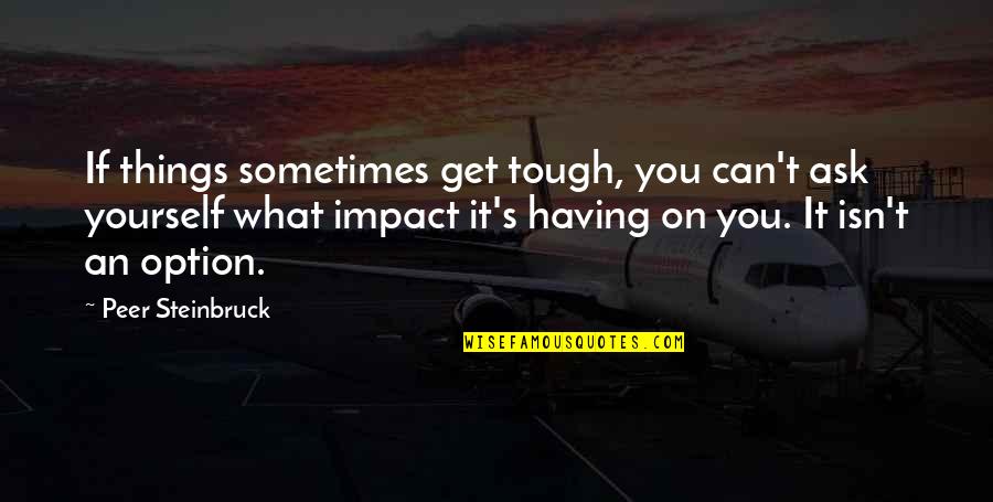 Tough Things Quotes By Peer Steinbruck: If things sometimes get tough, you can't ask Tough Things Quotes By Peer Steinbruck: If things sometimes get tough, you can't ask