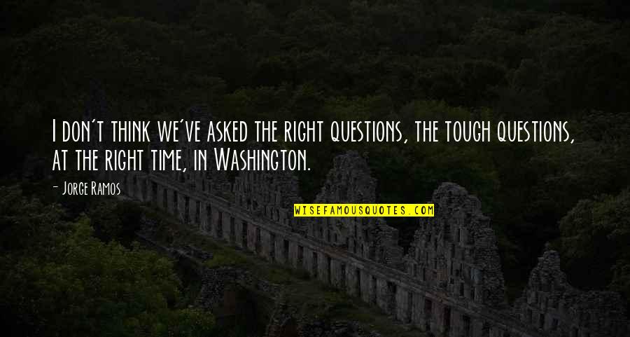 Tough Time Quotes By Jorge Ramos: I don't think we've asked the right questions,
