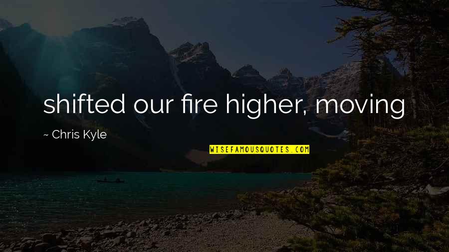 Tough Times And Getting Through Them Quotes By Chris Kyle: shifted our fire higher, moving Tough Times And Getting Through Them Quotes By Chris Kyle: shifted our fire higher, moving
