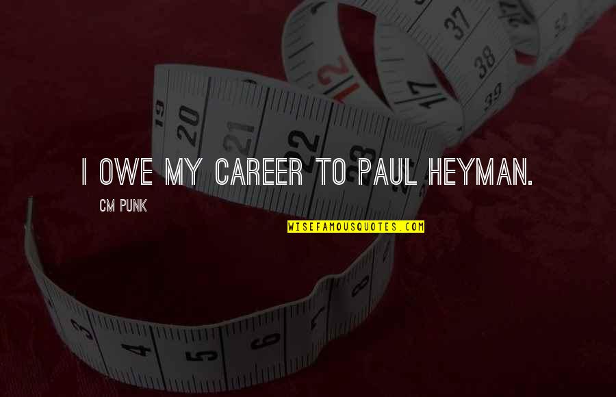 Tough Times In Relationships Quotes By CM Punk: I owe my career to Paul Heyman.