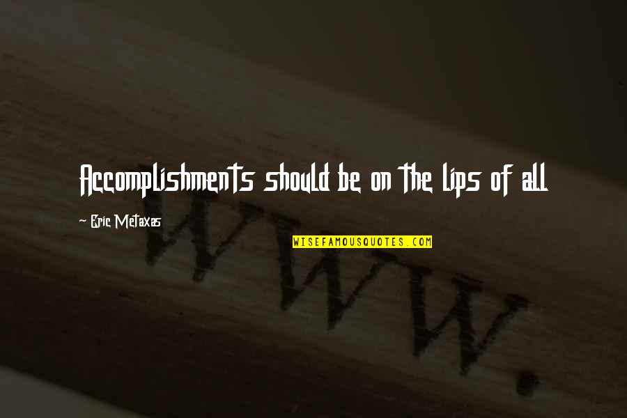Tough To Swallow Quotes By Eric Metaxas: Accomplishments should be on the lips of all Tough To Swallow Quotes By Eric Metaxas: Accomplishments should be on the lips of all