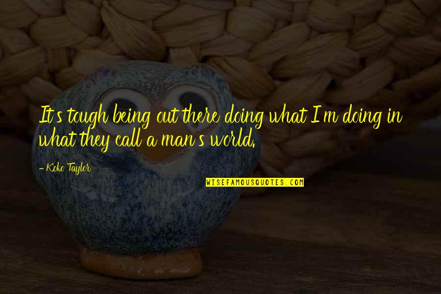 Tough World Quotes By Koko Taylor: It's tough being out there doing what I'm