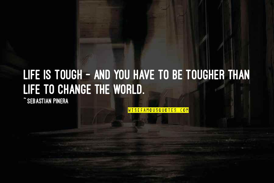 Tough World Quotes By Sebastian Pinera: Life is tough - and you have to