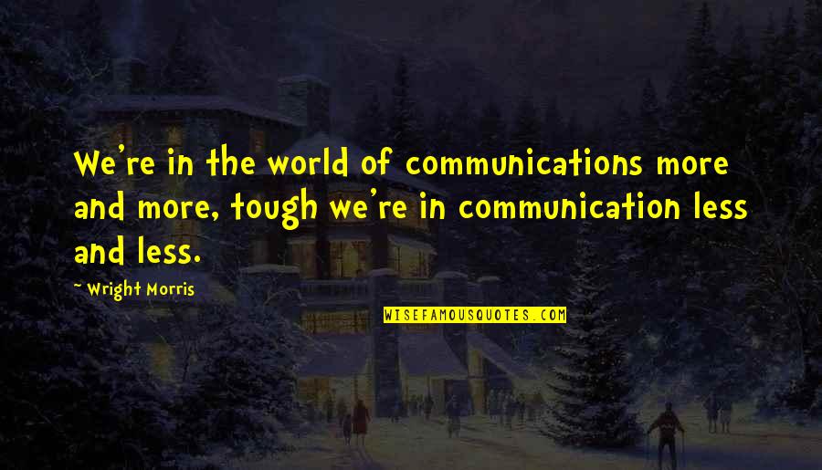 Tough World Quotes By Wright Morris: We're in the world of communications more and