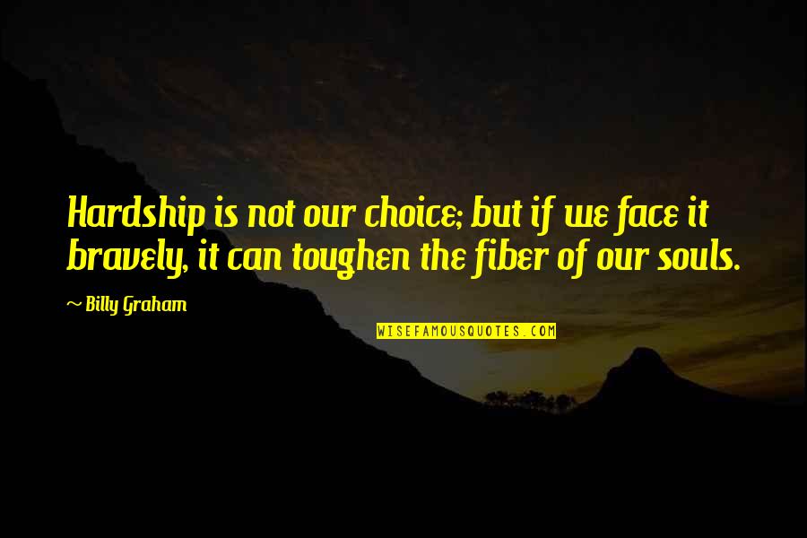 Toughen Quotes By Billy Graham: Hardship is not our choice; but if we