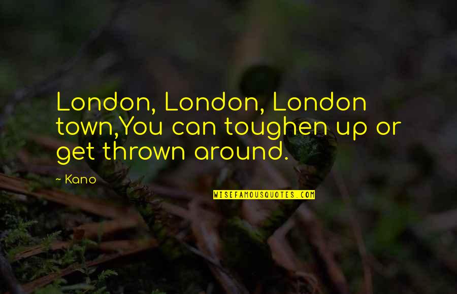 Toughen Up Quotes By Kano: London, London, London town,You can toughen up or