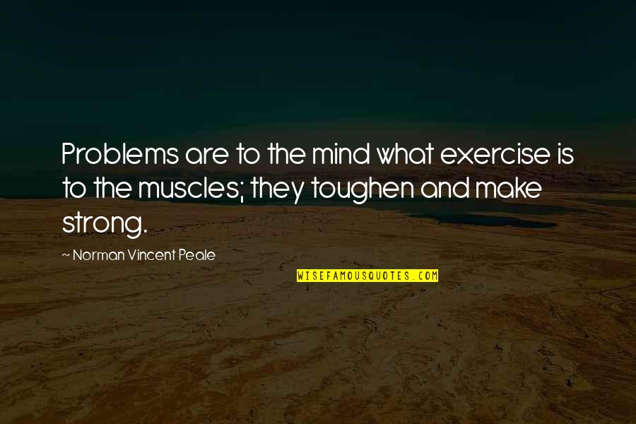 Toughen Up Quotes By Norman Vincent Peale: Problems are to the mind what exercise is