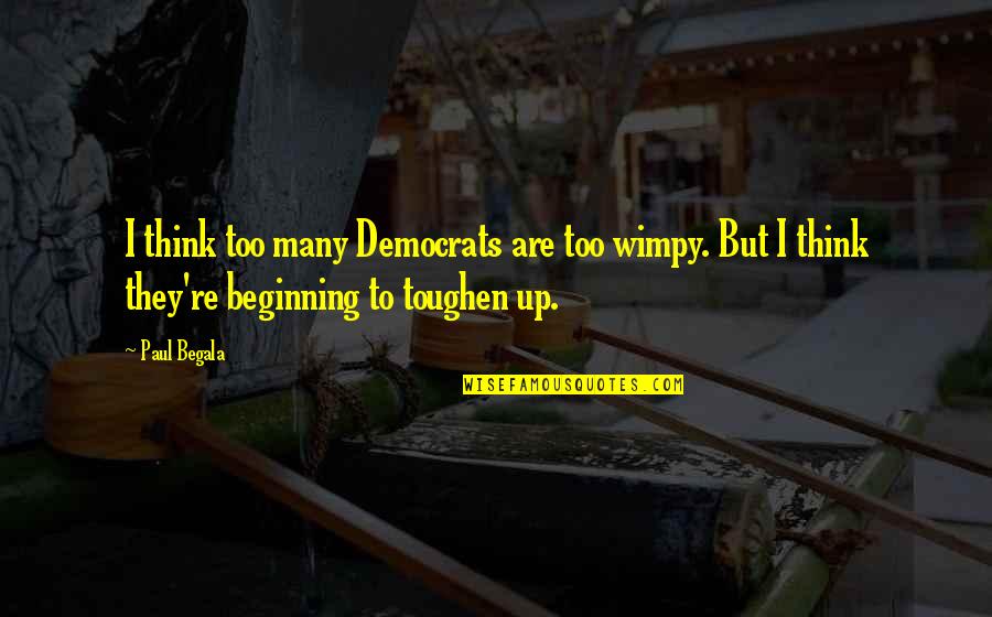 Toughen Up Quotes By Paul Begala: I think too many Democrats are too wimpy.