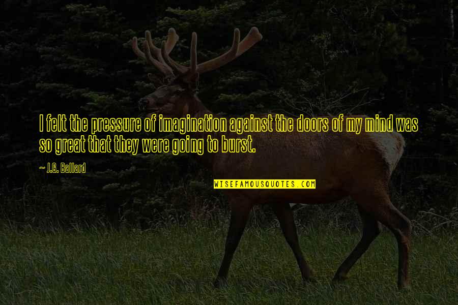 Toughened Flesh Quotes By J.G. Ballard: I felt the pressure of imagination against the Toughened Flesh Quotes By J.G. Ballard: I felt the pressure of imagination against the