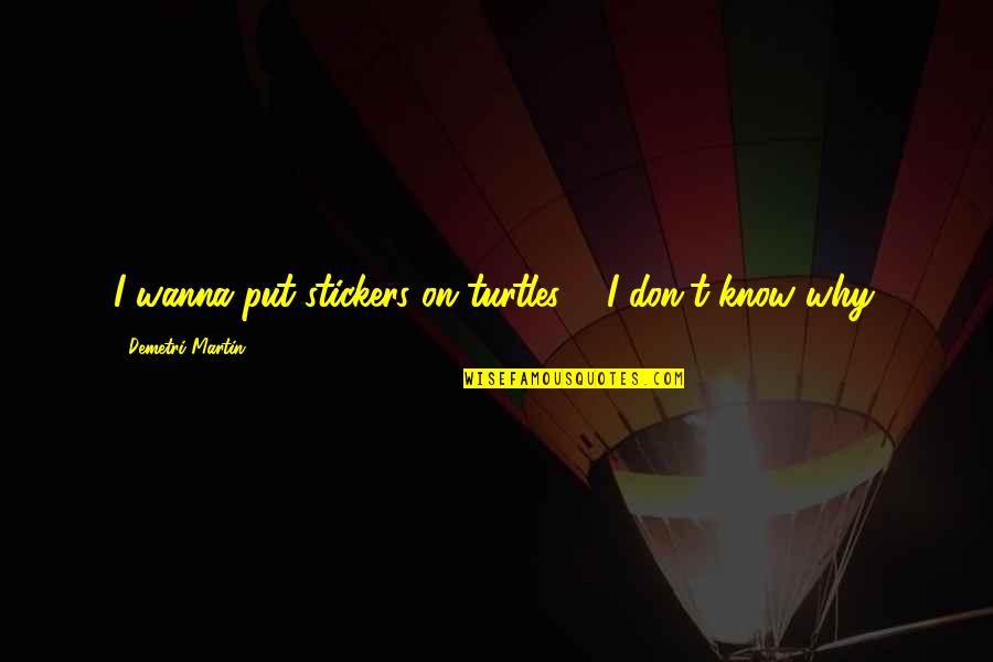 Toughened Glass Quotes By Demetri Martin: I wanna put stickers on turtles ... I Toughened Glass Quotes By Demetri Martin: I wanna put stickers on turtles ... I