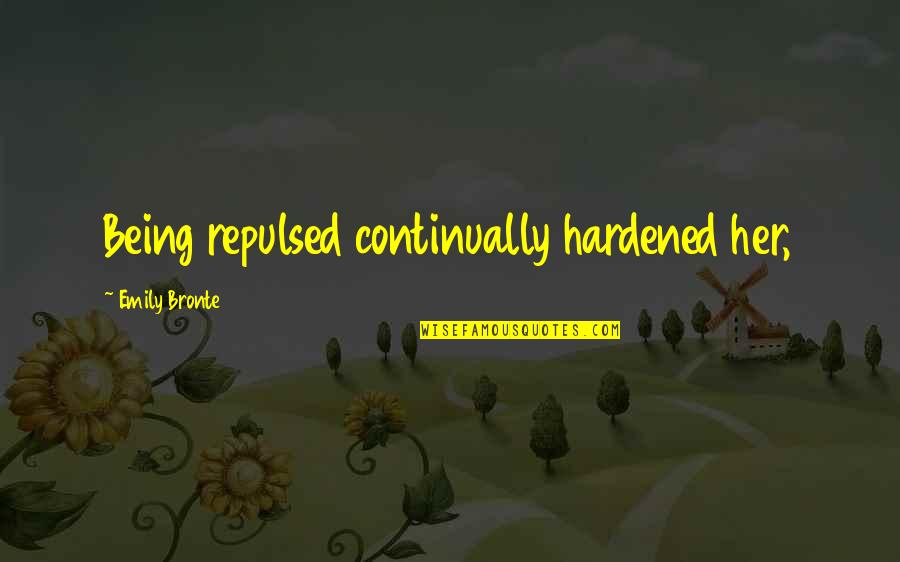 Toughened Quotes By Emily Bronte: Being repulsed continually hardened her, Toughened Quotes By Emily Bronte: Being repulsed continually hardened her,
