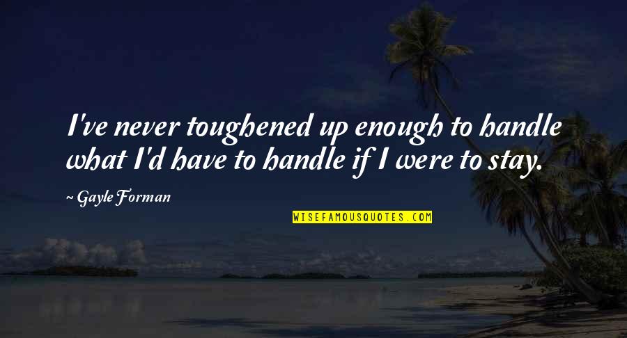 Toughened Quotes By Gayle Forman: I've never toughened up enough to handle what