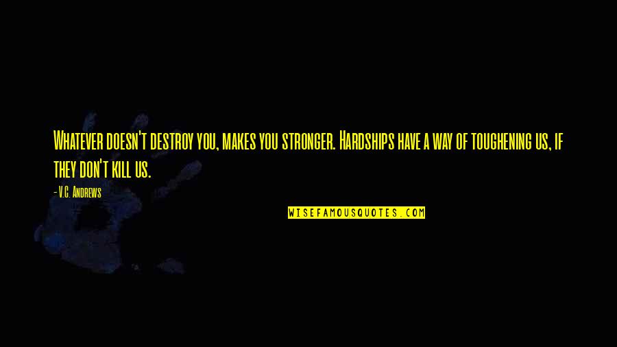 Toughening Quotes By V.C. Andrews: Whatever doesn't destroy you, makes you stronger. Hardships Toughening Quotes By V.C. Andrews: Whatever doesn't destroy you, makes you stronger. Hardships