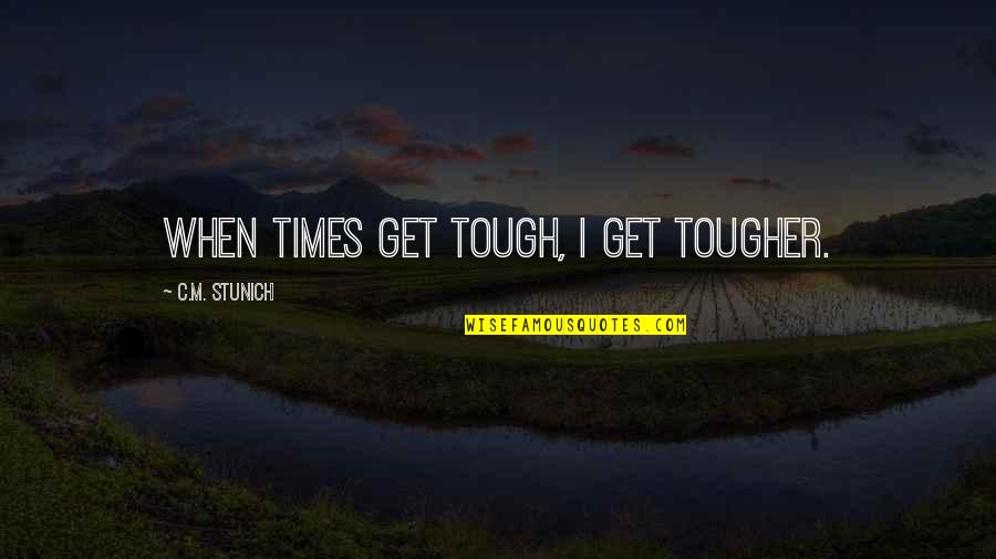 Tougher Quotes By C.M. Stunich: When times get tough, I get tougher.