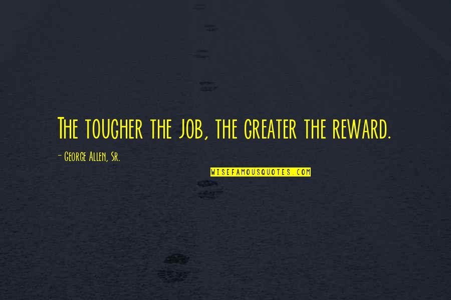 Tougher Quotes By George Allen, Sr.: The tougher the job, the greater the reward.