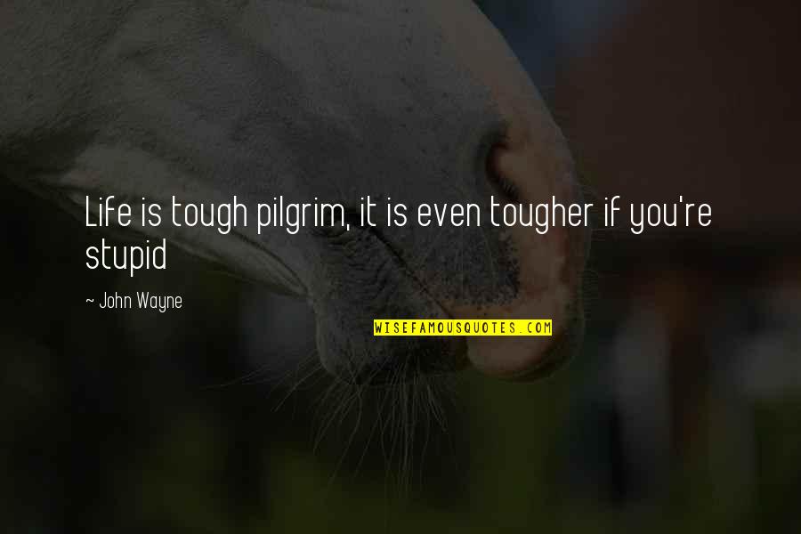 Tougher Quotes By John Wayne: Life is tough pilgrim, it is even tougher