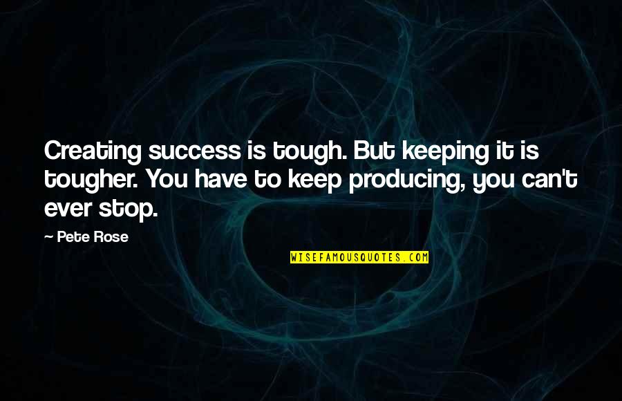 Tougher Quotes By Pete Rose: Creating success is tough. But keeping it is