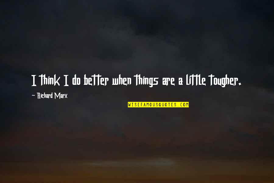 Tougher Quotes By Richard Marx: I think I do better when things are