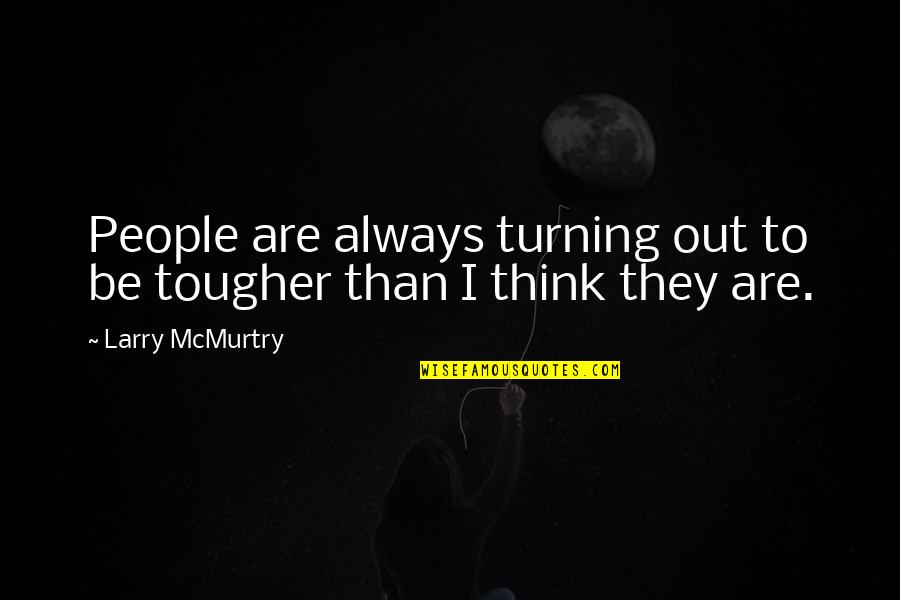 Tougher Than Quotes By Larry McMurtry: People are always turning out to be tougher