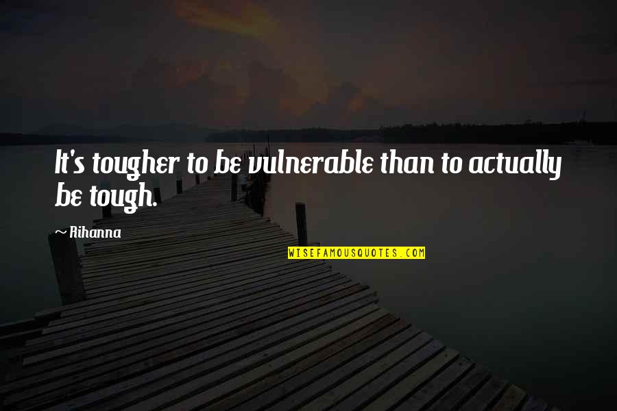 Tougher Than Quotes By Rihanna: It's tougher to be vulnerable than to actually