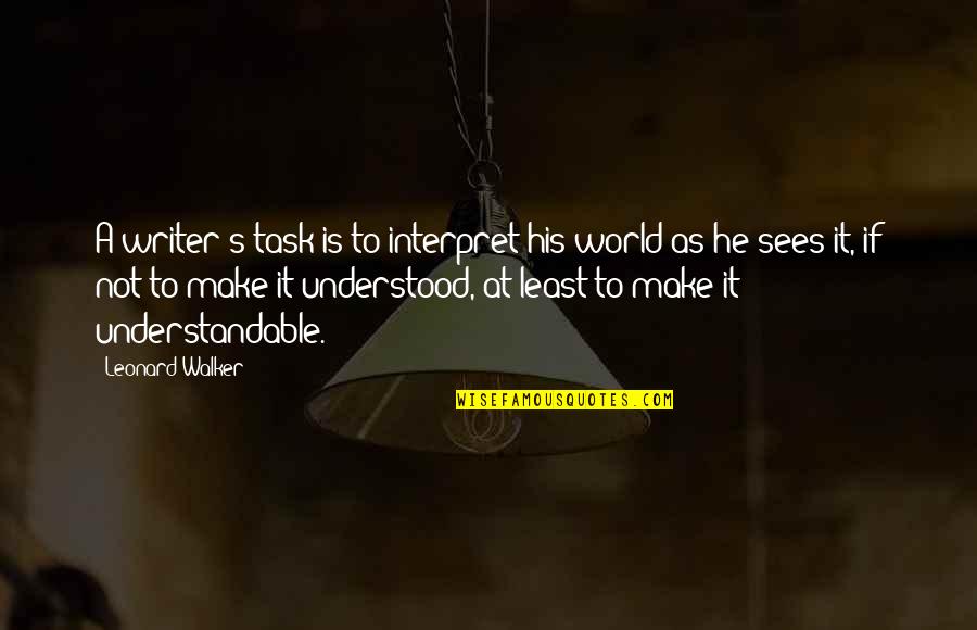 Toughest Days Of My Life Quotes By Leonard Walker: A writer's task is to interpret his world Toughest Days Of My Life Quotes By Leonard Walker: A writer's task is to interpret his world