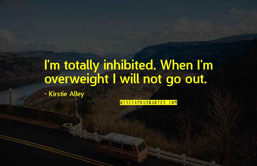 Toughest Man Quotes By Kirstie Alley: I'm totally inhibited. When I'm overweight I will
