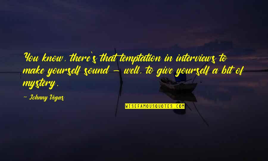 Toughest Things In Life Quotes By Johnny Vegas: You know, there's that temptation in interviews to