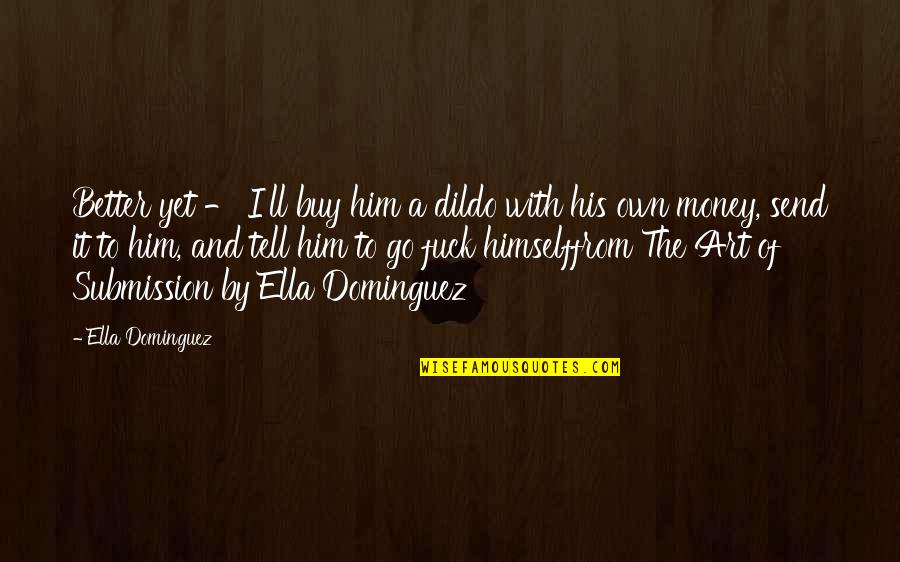 Toughest Time My Life Quotes By Ella Dominguez: Better yet - I'll buy him a dildo Toughest Time My Life Quotes By Ella Dominguez: Better yet - I'll buy him a dildo