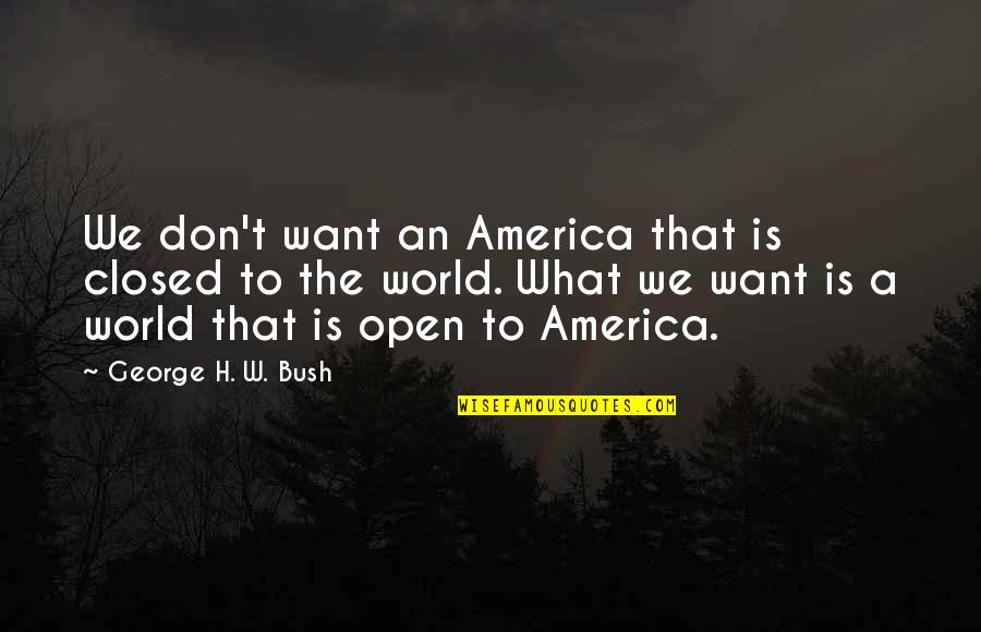 Toughest Time Of Your Life Quotes By George H. W. Bush: We don't want an America that is closed Toughest Time Of Your Life Quotes By George H. W. Bush: We don't want an America that is closed