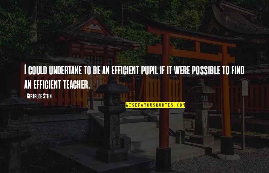 Toughest Time Of Your Life Quotes By Gertrude Stein: I could undertake to be an efficient pupil Toughest Time Of Your Life Quotes By Gertrude Stein: I could undertake to be an efficient pupil