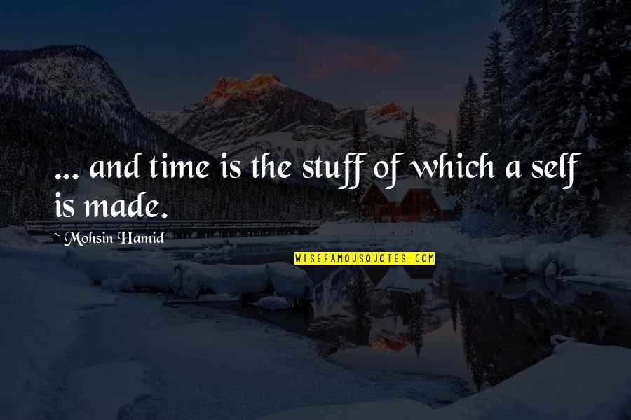 Toughest Year Of My Life Quotes By Mohsin Hamid: ... and time is the stuff of which Toughest Year Of My Life Quotes By Mohsin Hamid: ... and time is the stuff of which