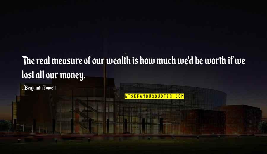 Toughies Quotes By Benjamin Jowett: The real measure of our wealth is how