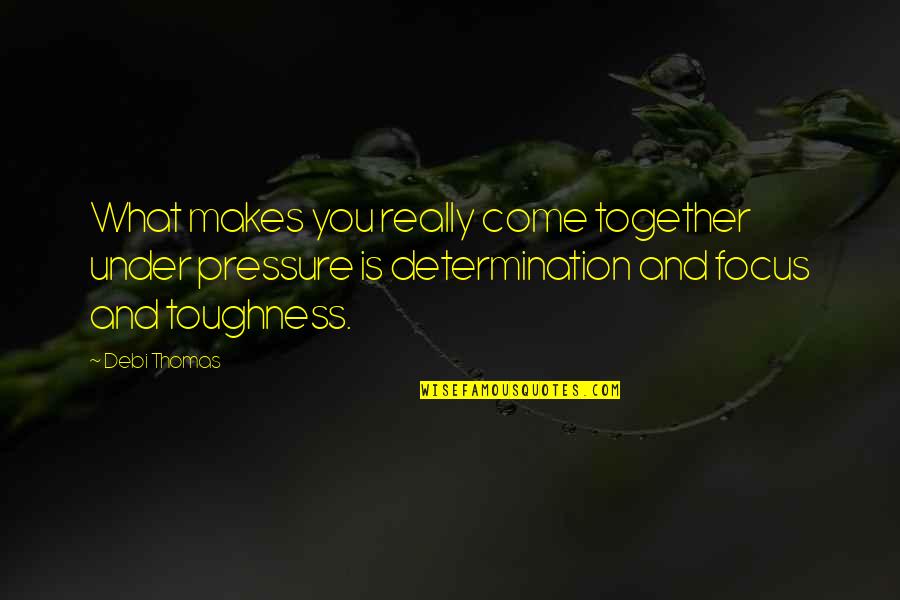 Toughness Quotes By Debi Thomas: What makes you really come together under pressure