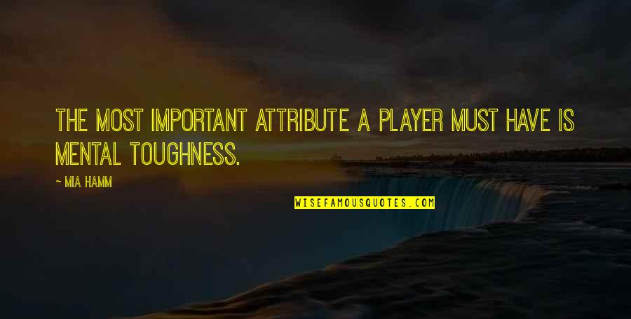 Toughness Quotes By Mia Hamm: The most important attribute a player must have